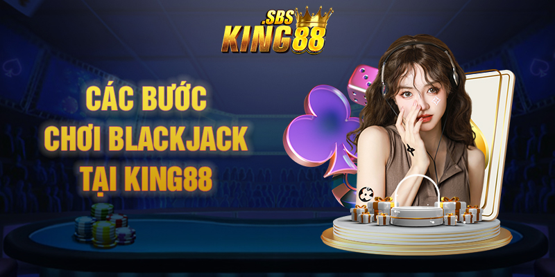 5 bước cơ bản chơi Blackjack đơn giản tại King88